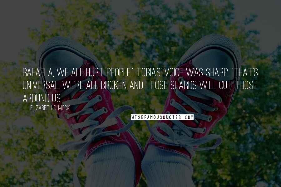 Elizabeth C. Mock Quotes: Rafaela, we all hurt people." Tobias' voice was sharp. "That's universal. We're all broken and those shards will cut those around us.