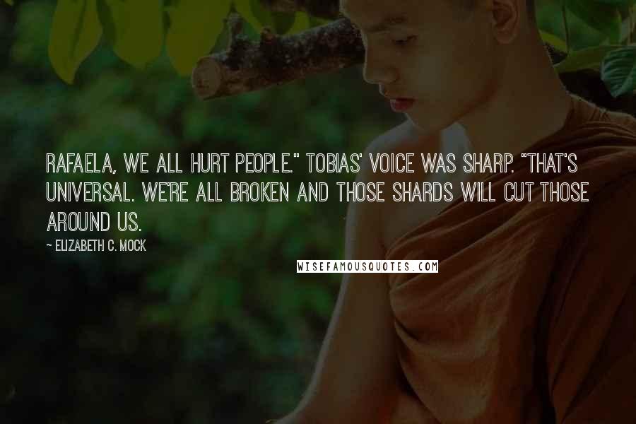 Elizabeth C. Mock Quotes: Rafaela, we all hurt people." Tobias' voice was sharp. "That's universal. We're all broken and those shards will cut those around us.