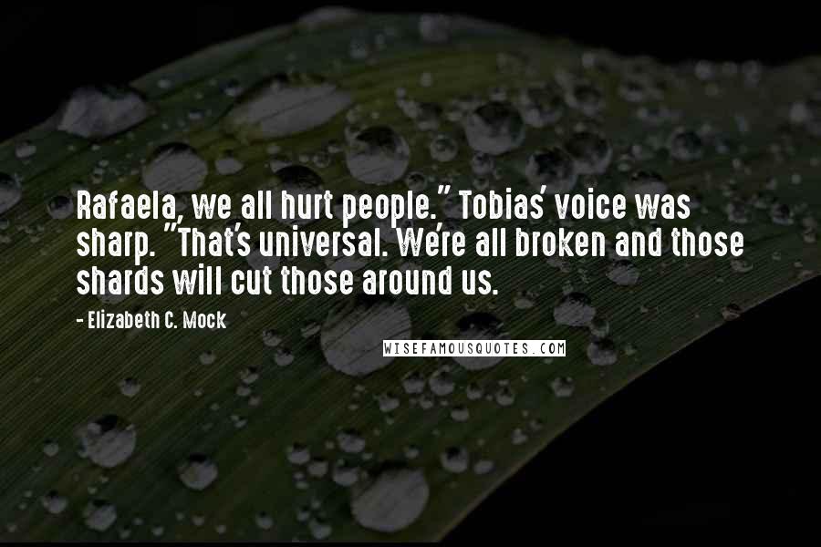 Elizabeth C. Mock Quotes: Rafaela, we all hurt people." Tobias' voice was sharp. "That's universal. We're all broken and those shards will cut those around us.