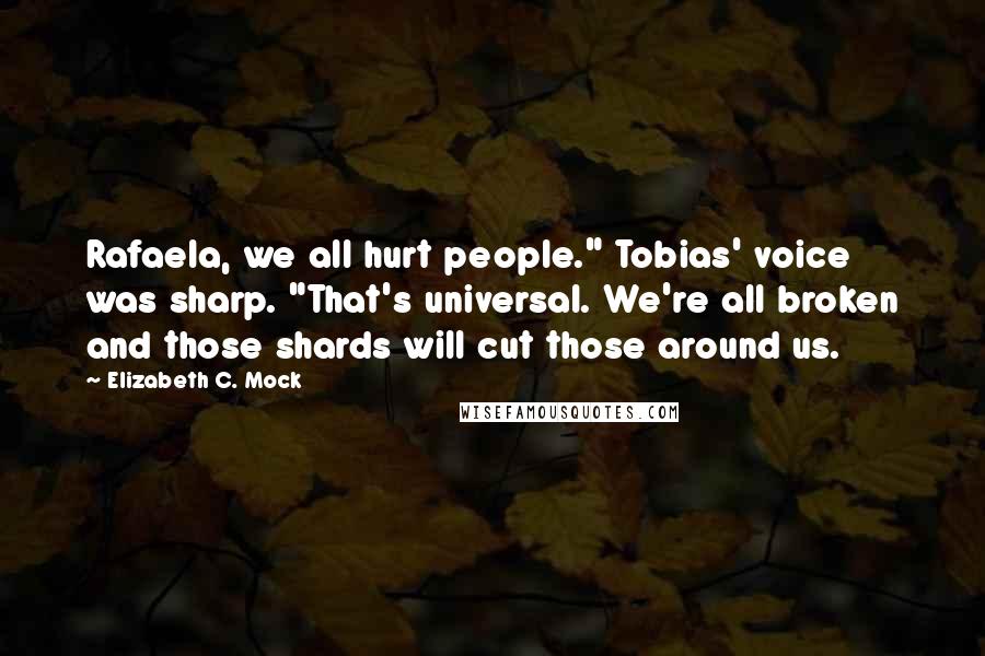 Elizabeth C. Mock Quotes: Rafaela, we all hurt people." Tobias' voice was sharp. "That's universal. We're all broken and those shards will cut those around us.