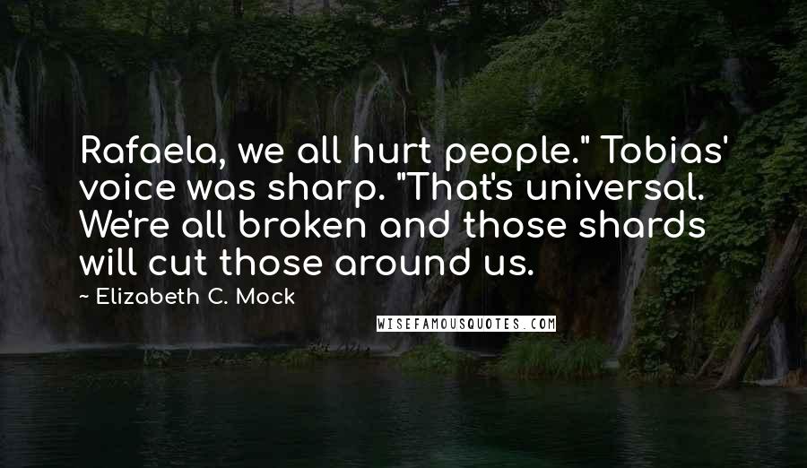 Elizabeth C. Mock Quotes: Rafaela, we all hurt people." Tobias' voice was sharp. "That's universal. We're all broken and those shards will cut those around us.