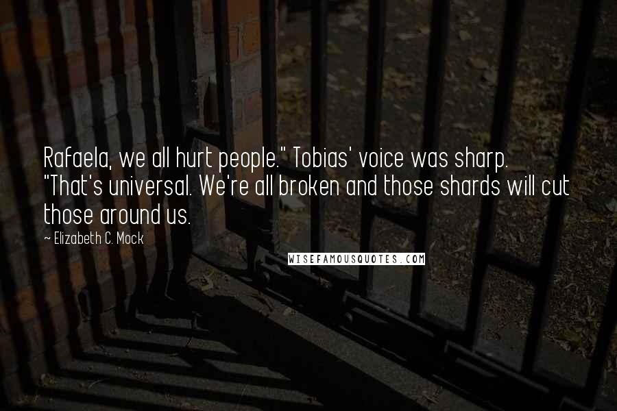 Elizabeth C. Mock Quotes: Rafaela, we all hurt people." Tobias' voice was sharp. "That's universal. We're all broken and those shards will cut those around us.