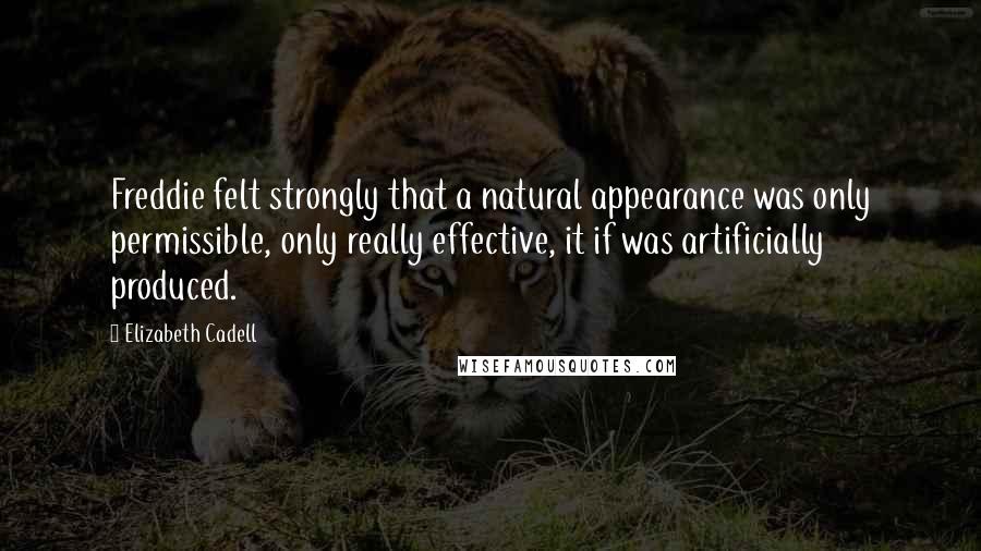 Elizabeth Cadell Quotes: Freddie felt strongly that a natural appearance was only permissible, only really effective, it if was artificially produced.