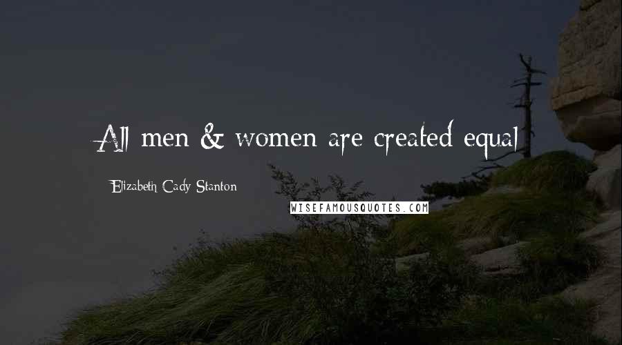 Elizabeth Cady Stanton Quotes: All men & women are created equal