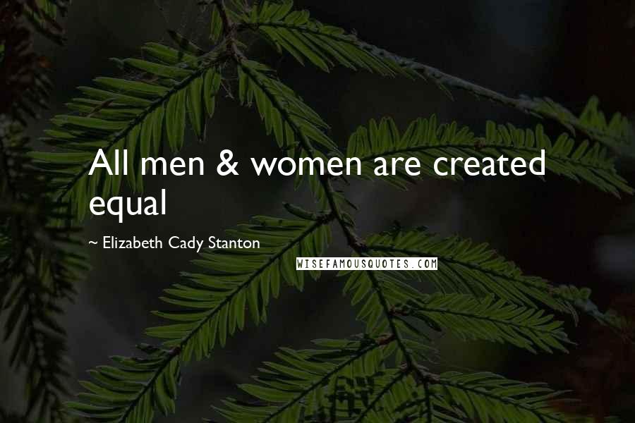 Elizabeth Cady Stanton Quotes: All men & women are created equal