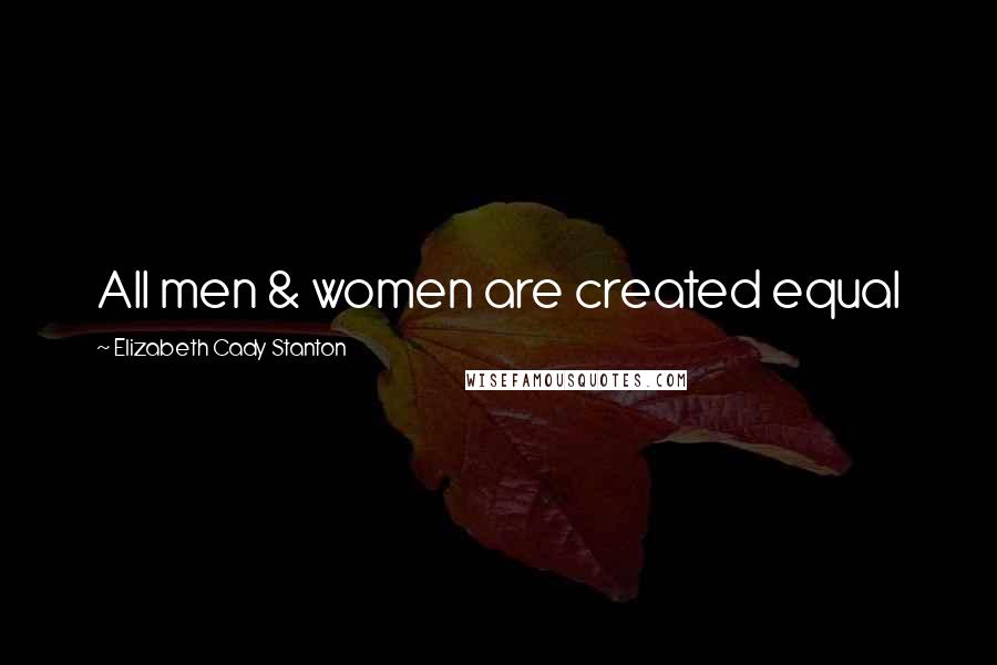 Elizabeth Cady Stanton Quotes: All men & women are created equal