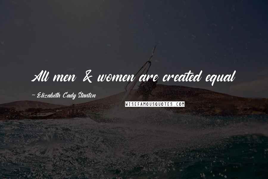 Elizabeth Cady Stanton Quotes: All men & women are created equal