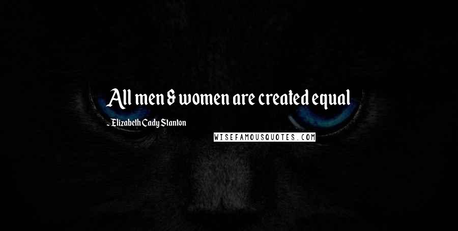 Elizabeth Cady Stanton Quotes: All men & women are created equal
