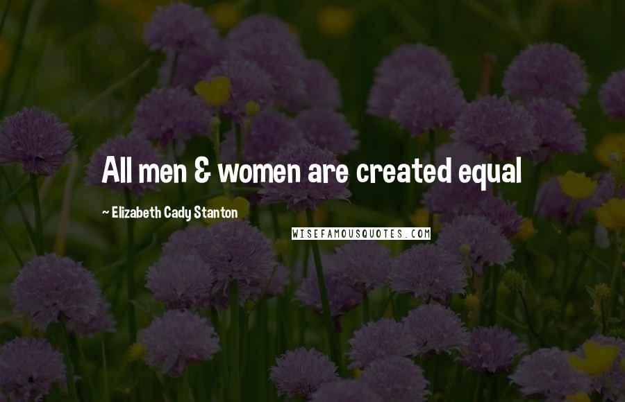 Elizabeth Cady Stanton Quotes: All men & women are created equal