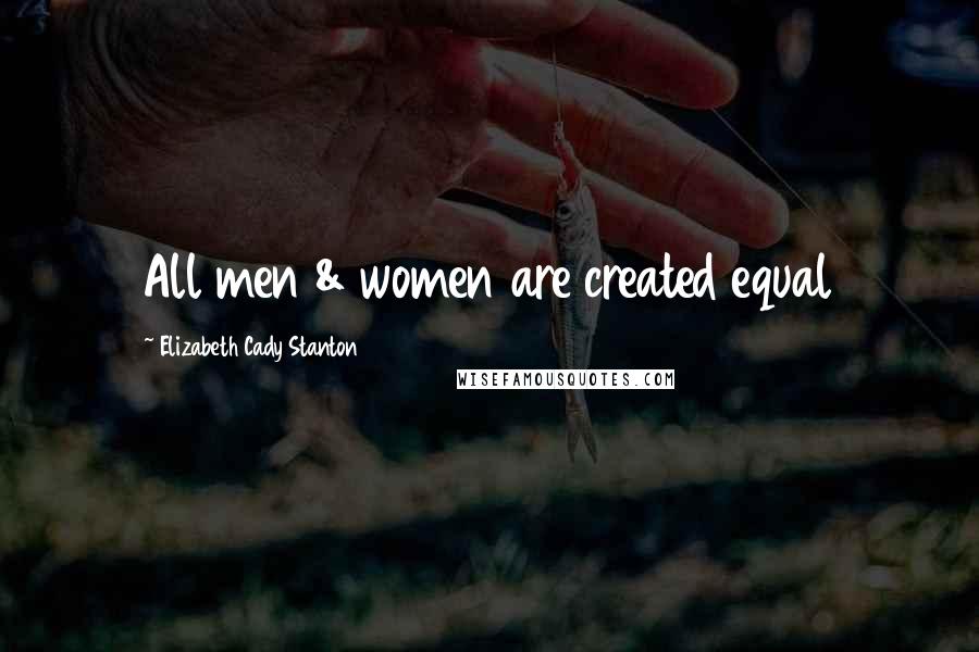 Elizabeth Cady Stanton Quotes: All men & women are created equal