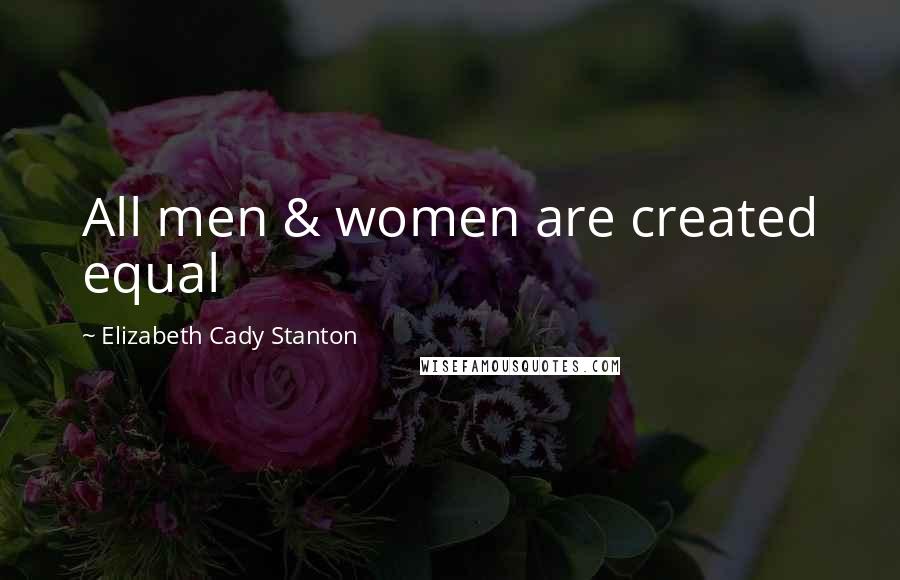 Elizabeth Cady Stanton Quotes: All men & women are created equal