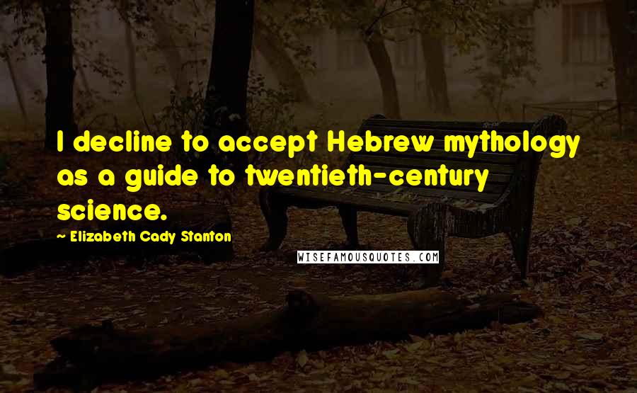 Elizabeth Cady Stanton Quotes: I decline to accept Hebrew mythology as a guide to twentieth-century science.