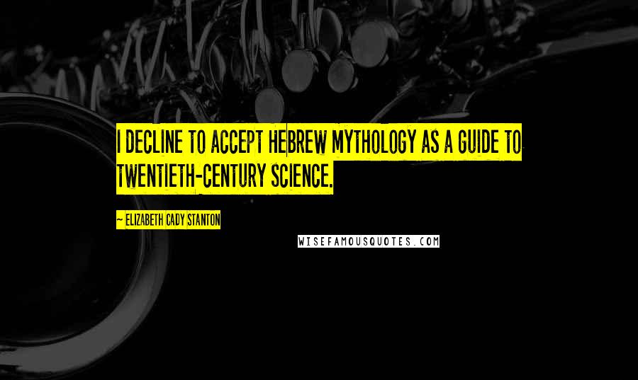 Elizabeth Cady Stanton Quotes: I decline to accept Hebrew mythology as a guide to twentieth-century science.