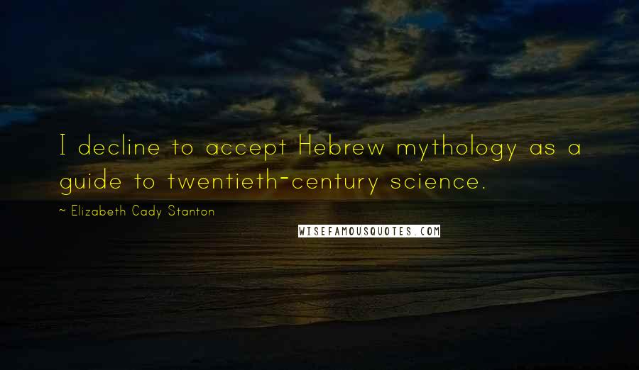 Elizabeth Cady Stanton Quotes: I decline to accept Hebrew mythology as a guide to twentieth-century science.