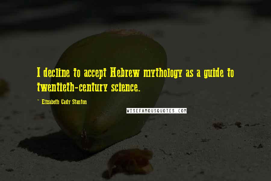 Elizabeth Cady Stanton Quotes: I decline to accept Hebrew mythology as a guide to twentieth-century science.