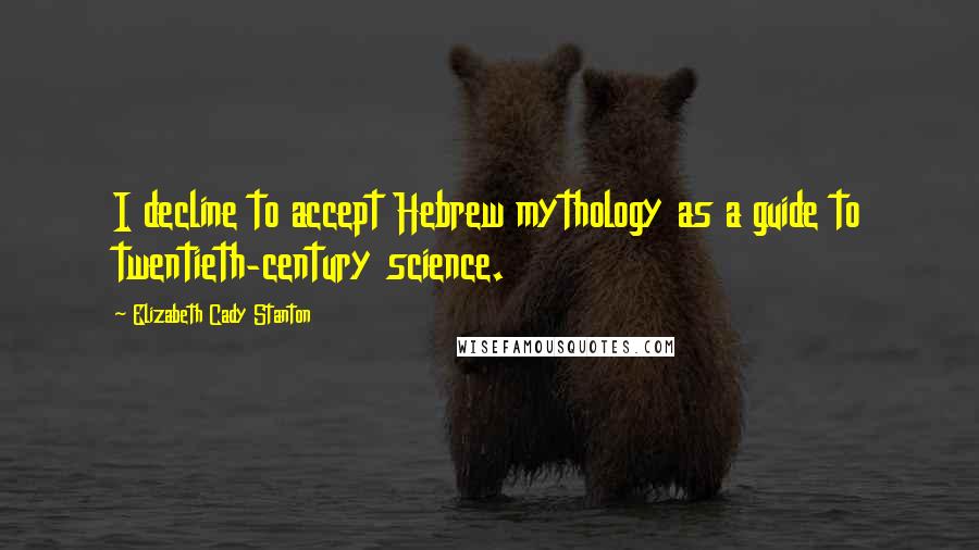 Elizabeth Cady Stanton Quotes: I decline to accept Hebrew mythology as a guide to twentieth-century science.