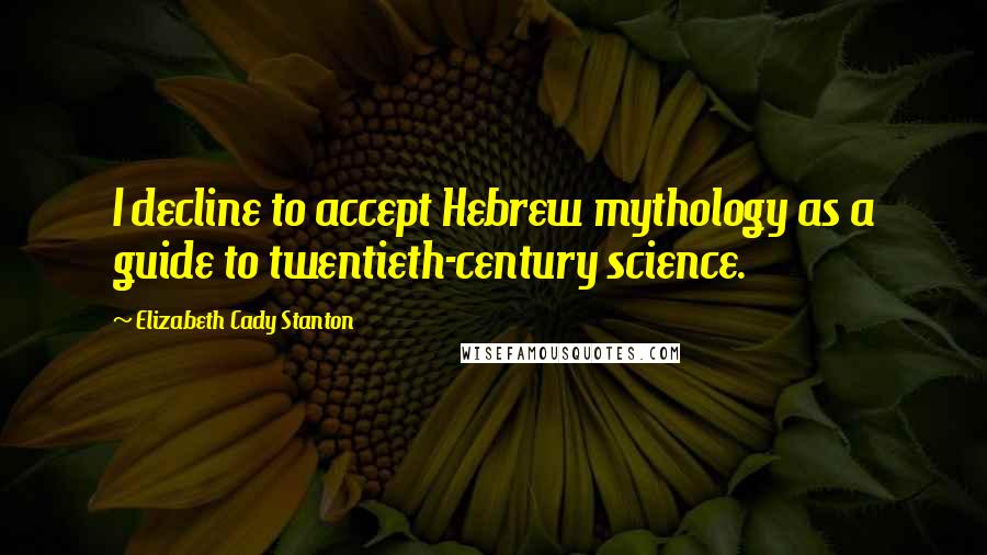 Elizabeth Cady Stanton Quotes: I decline to accept Hebrew mythology as a guide to twentieth-century science.