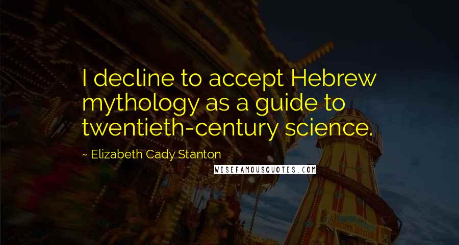 Elizabeth Cady Stanton Quotes: I decline to accept Hebrew mythology as a guide to twentieth-century science.
