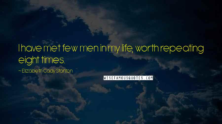 Elizabeth Cady Stanton Quotes: I have met few men in my life, worth repeating eight times.