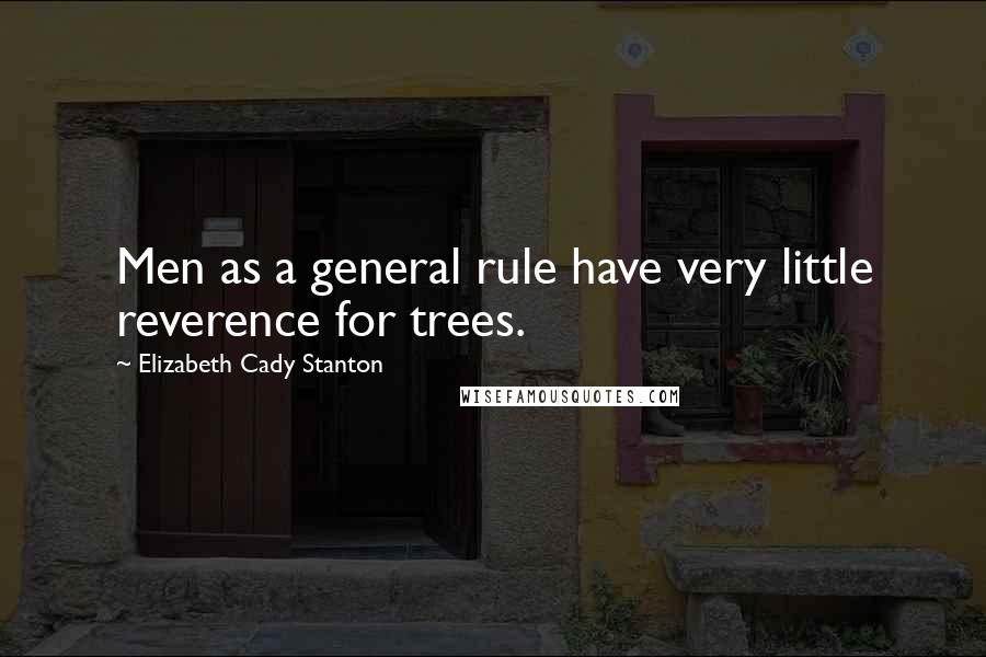 Elizabeth Cady Stanton Quotes: Men as a general rule have very little reverence for trees.