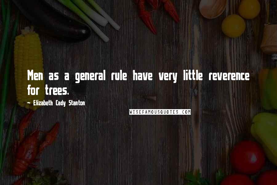 Elizabeth Cady Stanton Quotes: Men as a general rule have very little reverence for trees.