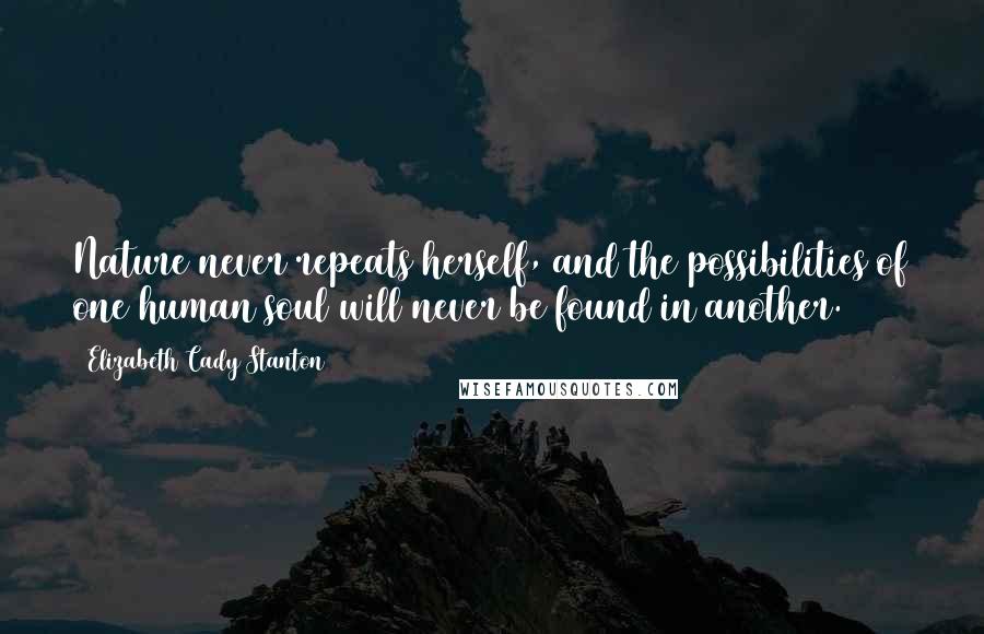 Elizabeth Cady Stanton Quotes: Nature never repeats herself, and the possibilities of one human soul will never be found in another.