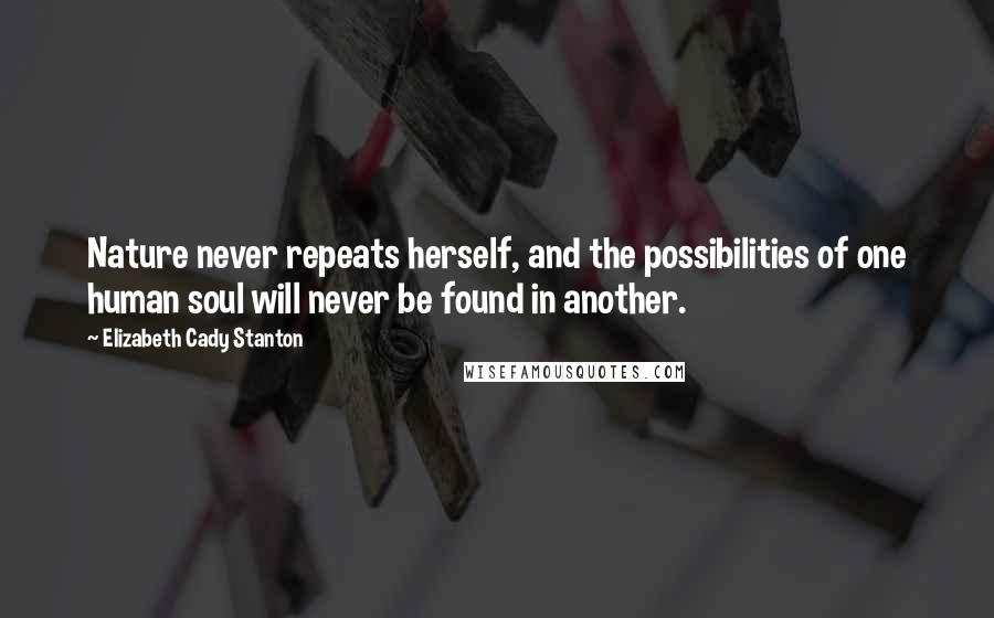 Elizabeth Cady Stanton Quotes: Nature never repeats herself, and the possibilities of one human soul will never be found in another.