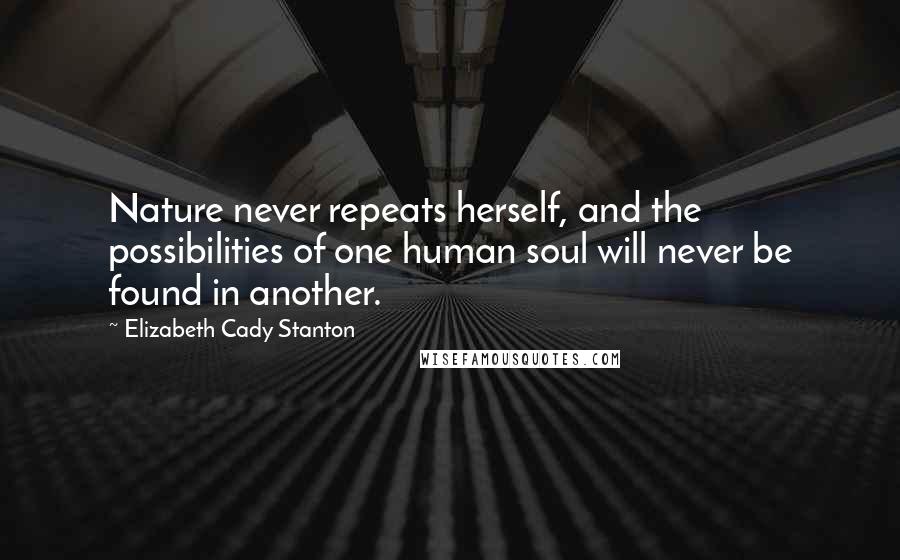 Elizabeth Cady Stanton Quotes: Nature never repeats herself, and the possibilities of one human soul will never be found in another.