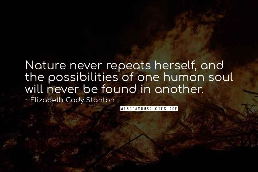 Elizabeth Cady Stanton Quotes: Nature never repeats herself, and the possibilities of one human soul will never be found in another.