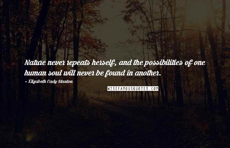 Elizabeth Cady Stanton Quotes: Nature never repeats herself, and the possibilities of one human soul will never be found in another.