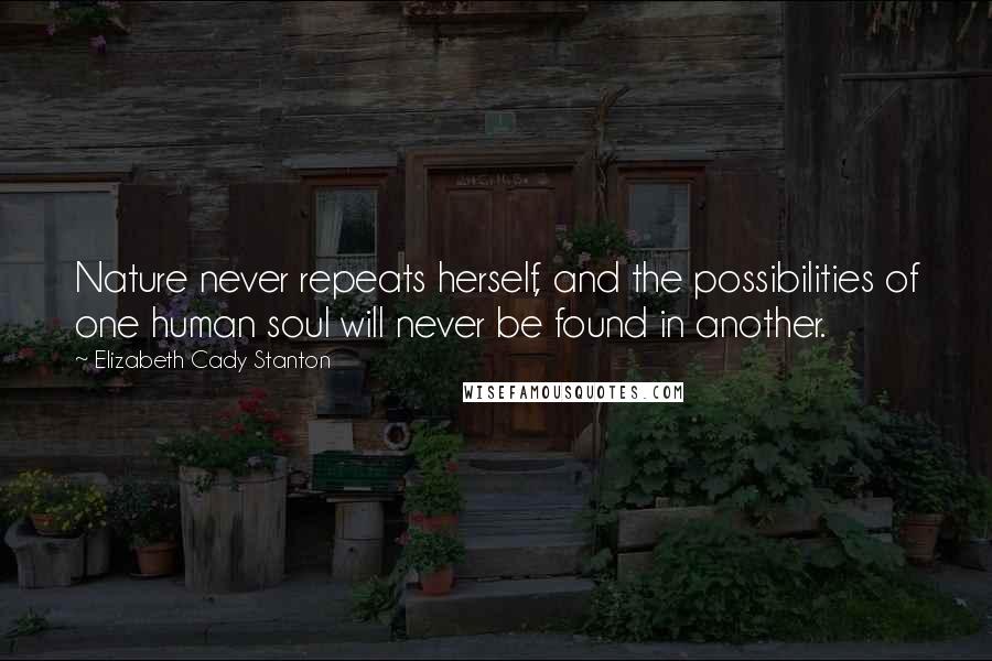 Elizabeth Cady Stanton Quotes: Nature never repeats herself, and the possibilities of one human soul will never be found in another.