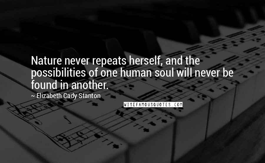 Elizabeth Cady Stanton Quotes: Nature never repeats herself, and the possibilities of one human soul will never be found in another.