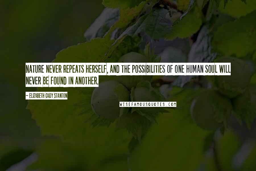 Elizabeth Cady Stanton Quotes: Nature never repeats herself, and the possibilities of one human soul will never be found in another.