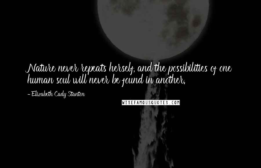 Elizabeth Cady Stanton Quotes: Nature never repeats herself, and the possibilities of one human soul will never be found in another.