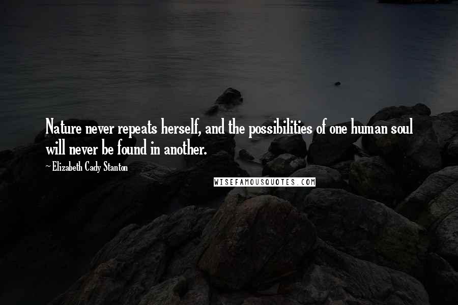 Elizabeth Cady Stanton Quotes: Nature never repeats herself, and the possibilities of one human soul will never be found in another.