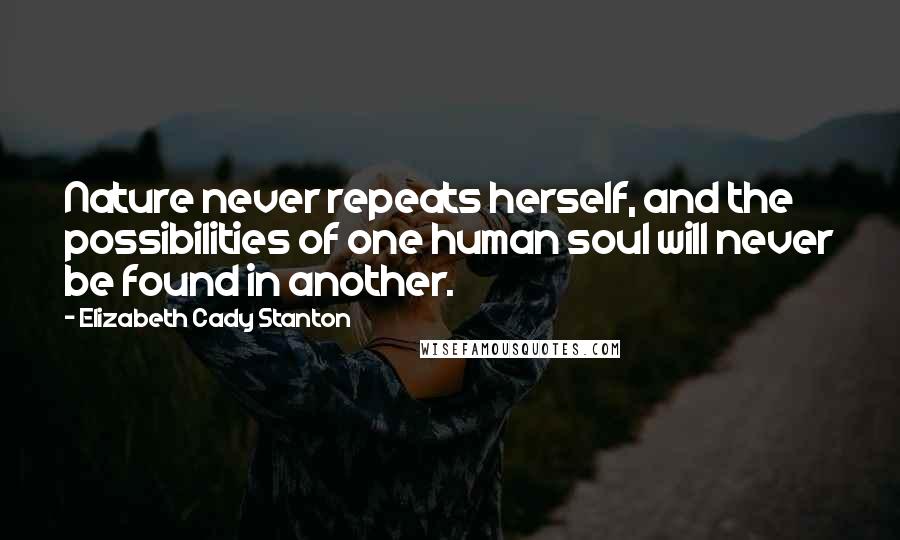 Elizabeth Cady Stanton Quotes: Nature never repeats herself, and the possibilities of one human soul will never be found in another.