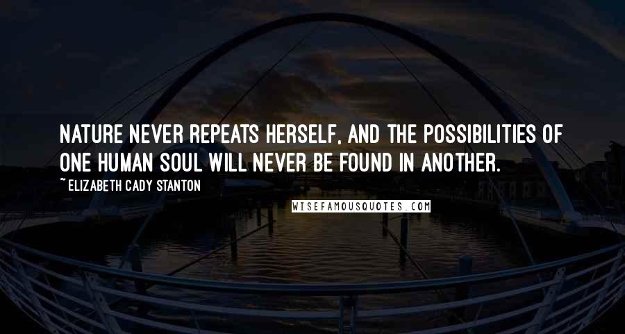 Elizabeth Cady Stanton Quotes: Nature never repeats herself, and the possibilities of one human soul will never be found in another.