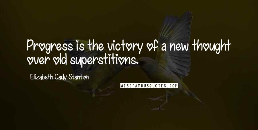 Elizabeth Cady Stanton Quotes: Progress is the victory of a new thought over old superstitions.