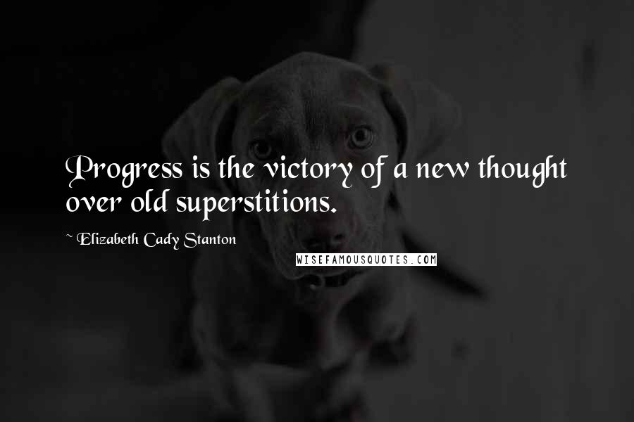 Elizabeth Cady Stanton Quotes: Progress is the victory of a new thought over old superstitions.