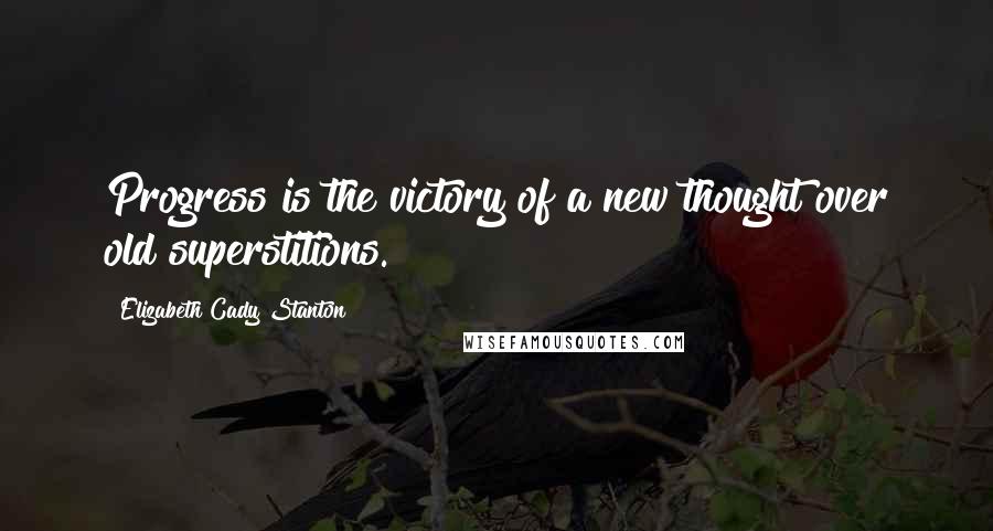 Elizabeth Cady Stanton Quotes: Progress is the victory of a new thought over old superstitions.