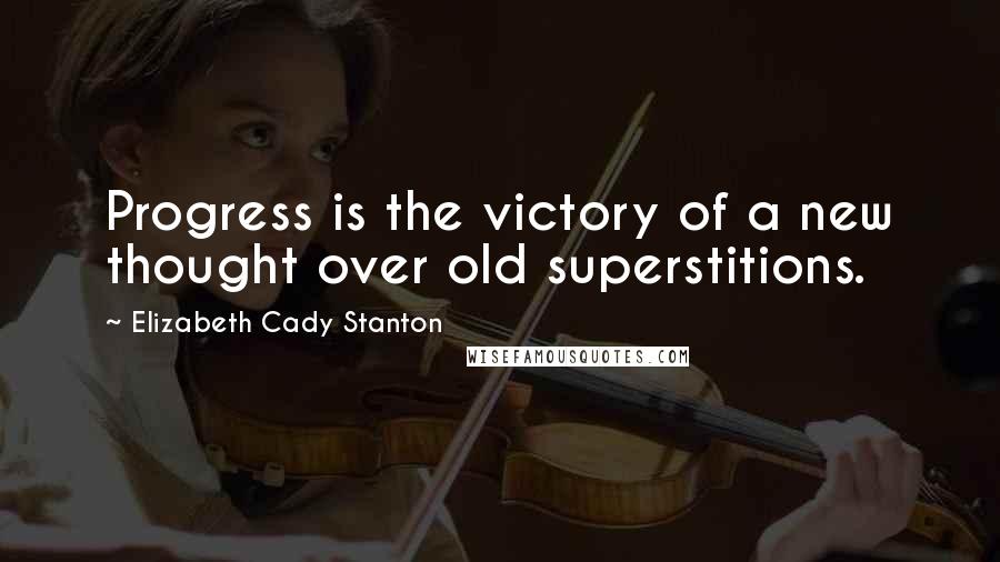 Elizabeth Cady Stanton Quotes: Progress is the victory of a new thought over old superstitions.