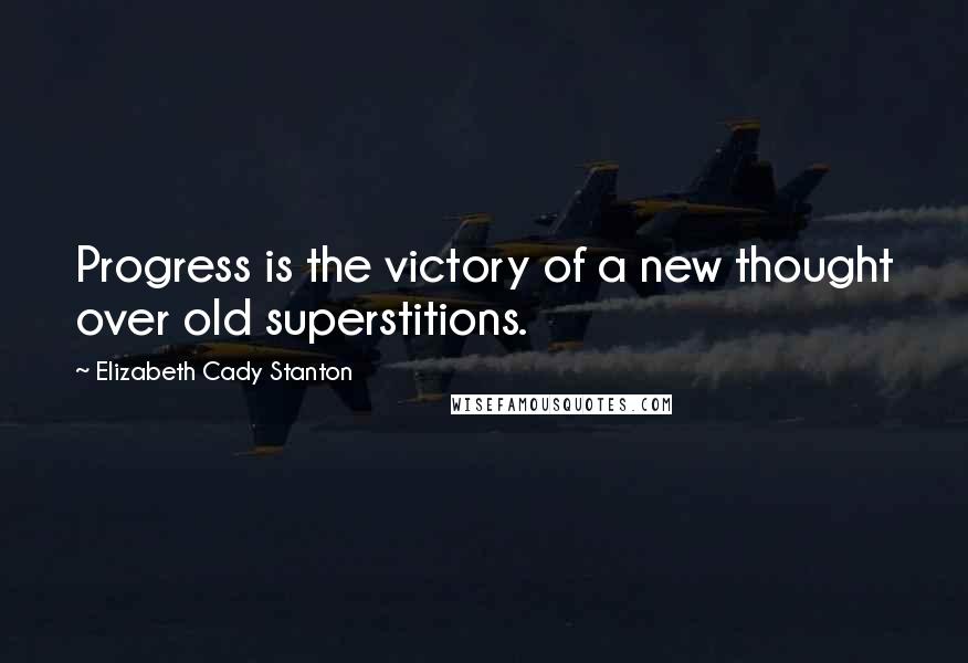 Elizabeth Cady Stanton Quotes: Progress is the victory of a new thought over old superstitions.