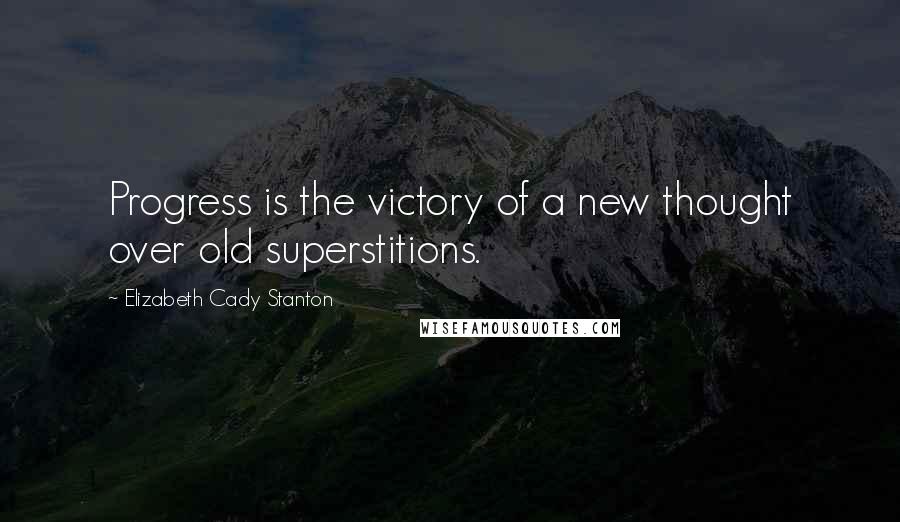 Elizabeth Cady Stanton Quotes: Progress is the victory of a new thought over old superstitions.