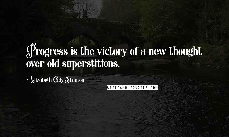 Elizabeth Cady Stanton Quotes: Progress is the victory of a new thought over old superstitions.