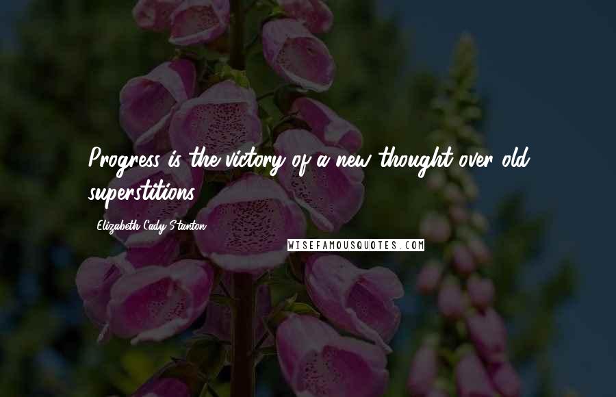 Elizabeth Cady Stanton Quotes: Progress is the victory of a new thought over old superstitions.