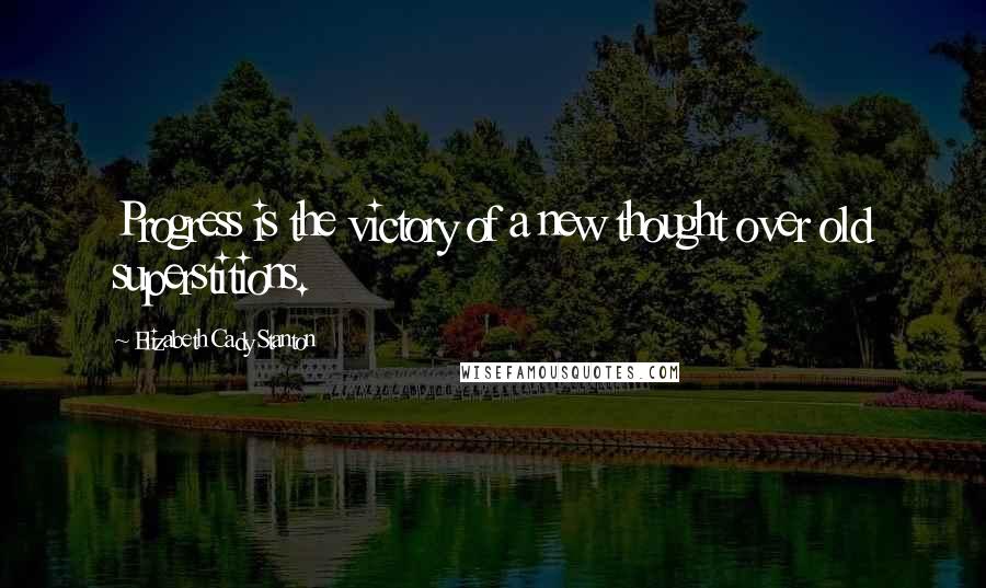 Elizabeth Cady Stanton Quotes: Progress is the victory of a new thought over old superstitions.