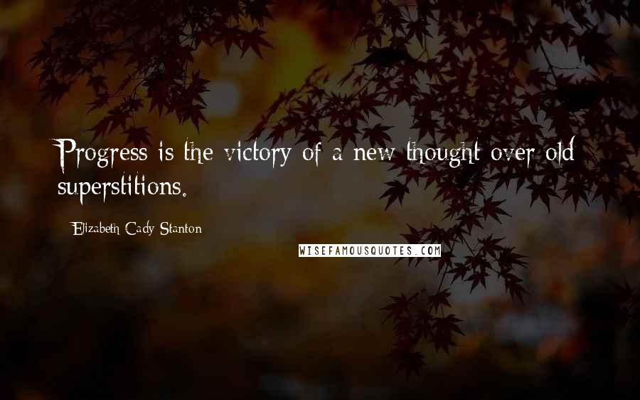 Elizabeth Cady Stanton Quotes: Progress is the victory of a new thought over old superstitions.