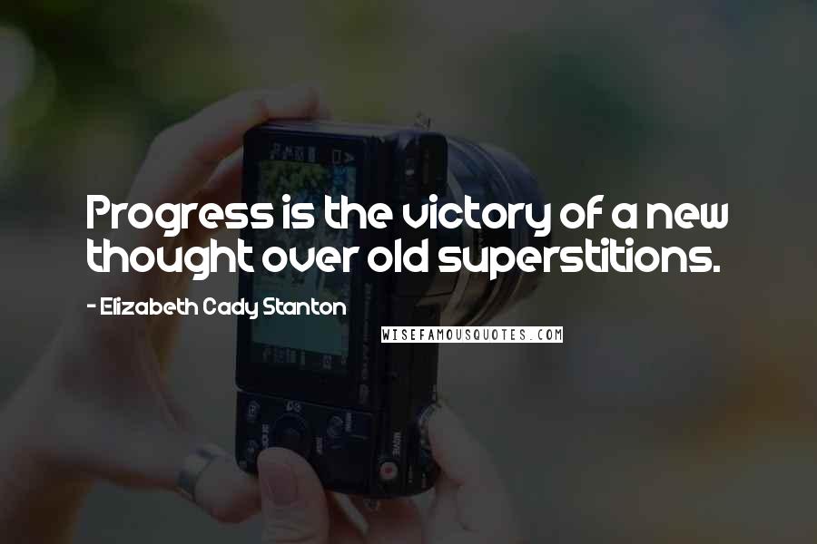 Elizabeth Cady Stanton Quotes: Progress is the victory of a new thought over old superstitions.