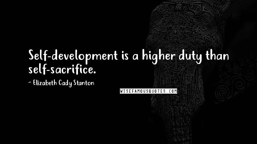 Elizabeth Cady Stanton Quotes: Self-development is a higher duty than self-sacrifice.