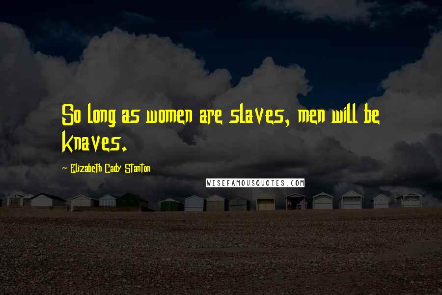 Elizabeth Cady Stanton Quotes: So long as women are slaves, men will be knaves.